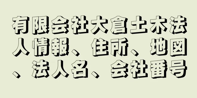 有限会社大倉土木法人情報、住所、地図、法人名、会社番号