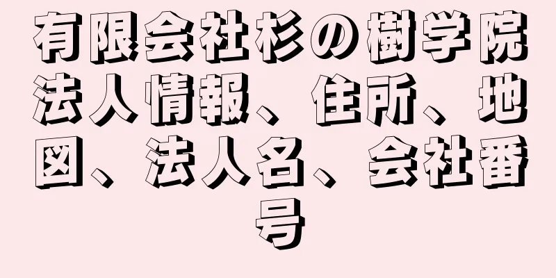 有限会社杉の樹学院法人情報、住所、地図、法人名、会社番号