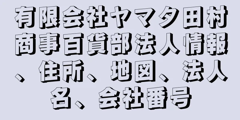 有限会社ヤマタ田村商事百貨部法人情報、住所、地図、法人名、会社番号