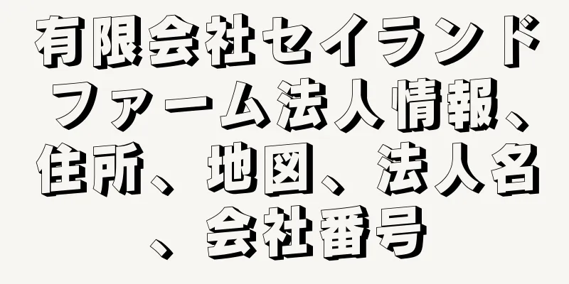 有限会社セイランドファーム法人情報、住所、地図、法人名、会社番号