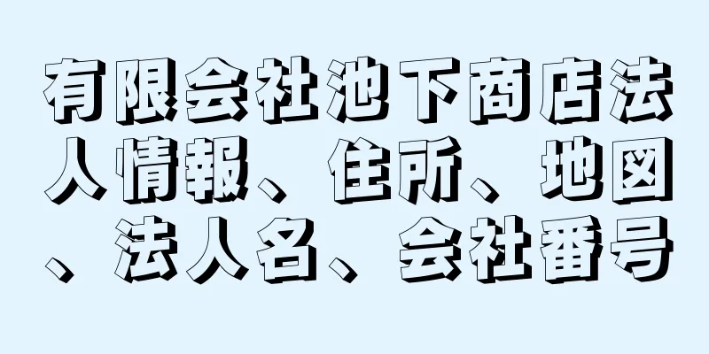 有限会社池下商店法人情報、住所、地図、法人名、会社番号