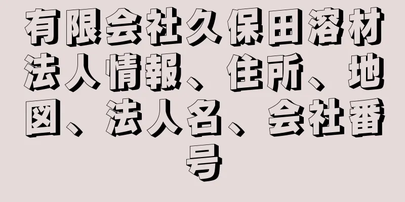 有限会社久保田溶材法人情報、住所、地図、法人名、会社番号