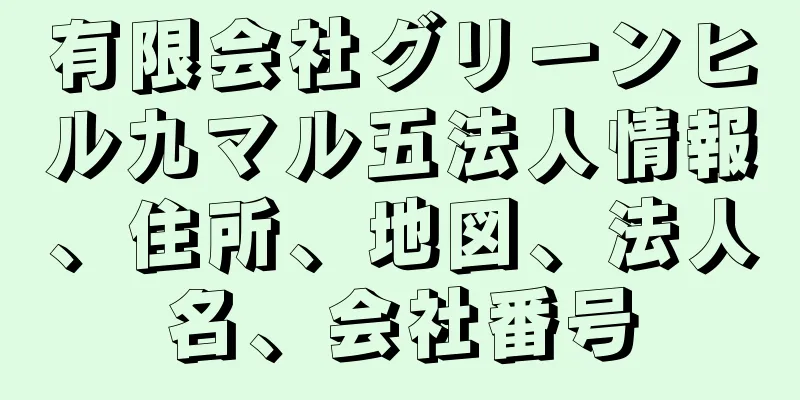 有限会社グリーンヒル九マル五法人情報、住所、地図、法人名、会社番号