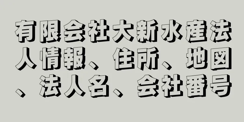 有限会社大新水産法人情報、住所、地図、法人名、会社番号