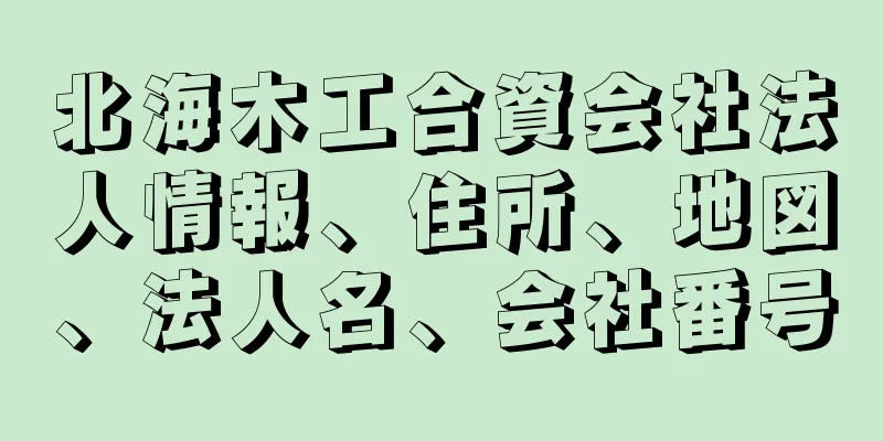 北海木工合資会社法人情報、住所、地図、法人名、会社番号