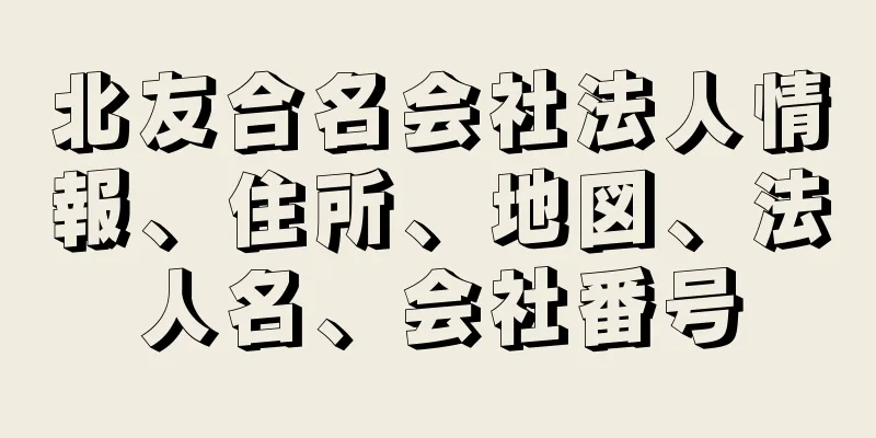 北友合名会社法人情報、住所、地図、法人名、会社番号