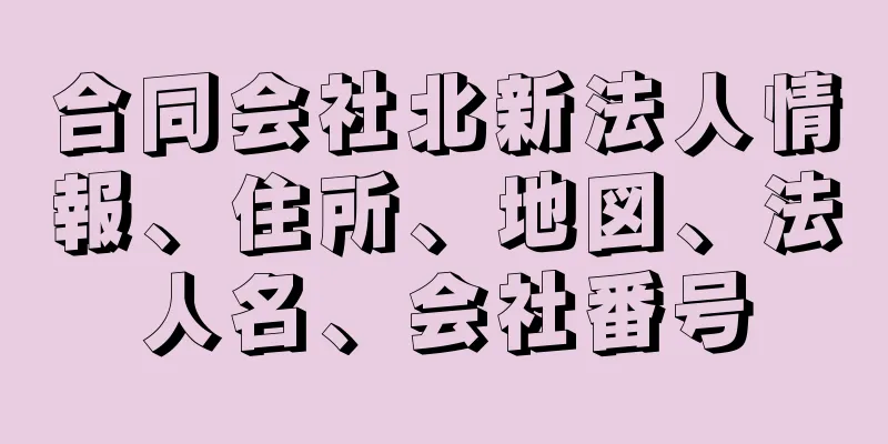 合同会社北新法人情報、住所、地図、法人名、会社番号