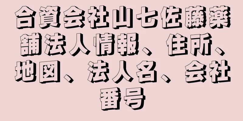 合資会社山七佐藤薬舗法人情報、住所、地図、法人名、会社番号