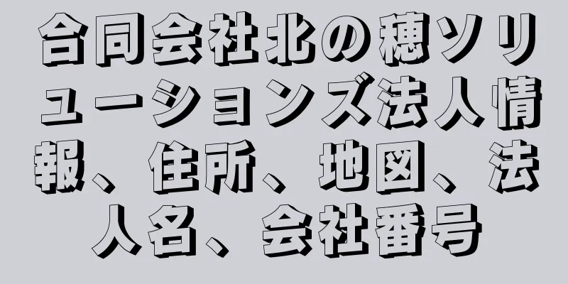 合同会社北の穂ソリューションズ法人情報、住所、地図、法人名、会社番号