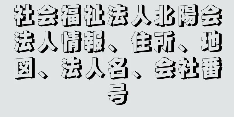 社会福祉法人北陽会法人情報、住所、地図、法人名、会社番号