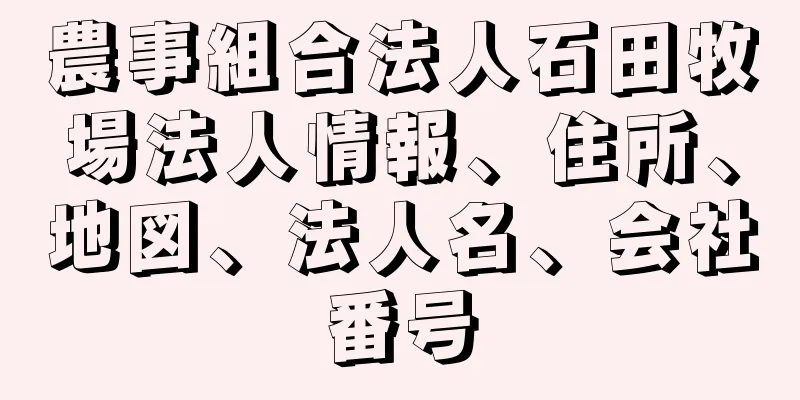 農事組合法人石田牧場法人情報、住所、地図、法人名、会社番号