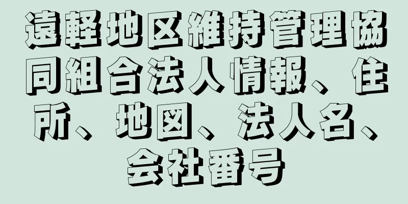 遠軽地区維持管理協同組合法人情報、住所、地図、法人名、会社番号