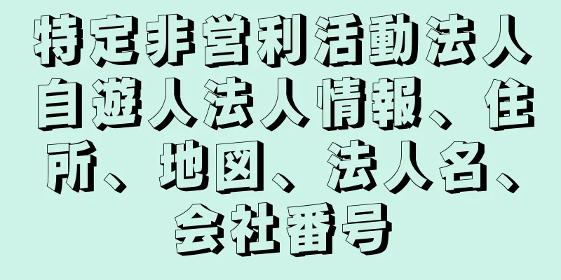 特定非営利活動法人自遊人法人情報、住所、地図、法人名、会社番号