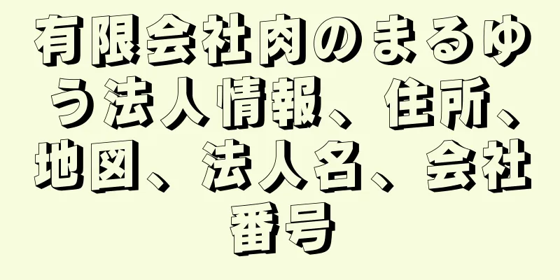 有限会社肉のまるゆう法人情報、住所、地図、法人名、会社番号