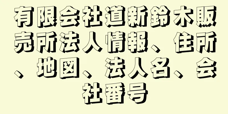 有限会社道新鈴木販売所法人情報、住所、地図、法人名、会社番号