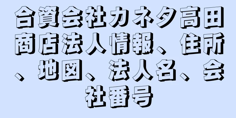 合資会社カネタ高田商店法人情報、住所、地図、法人名、会社番号