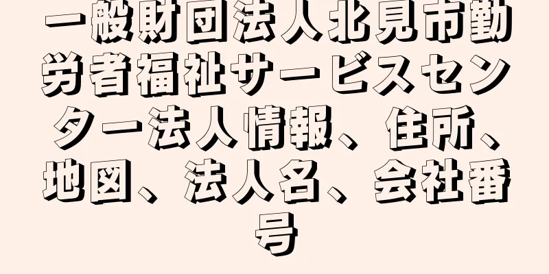 一般財団法人北見市勤労者福祉サービスセンター法人情報、住所、地図、法人名、会社番号