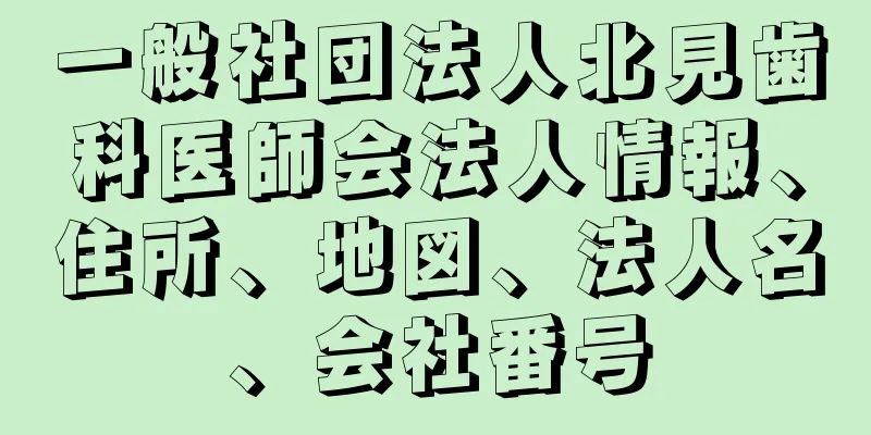 一般社団法人北見歯科医師会法人情報、住所、地図、法人名、会社番号