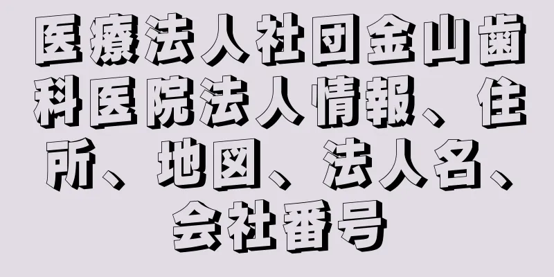 医療法人社団金山歯科医院法人情報、住所、地図、法人名、会社番号