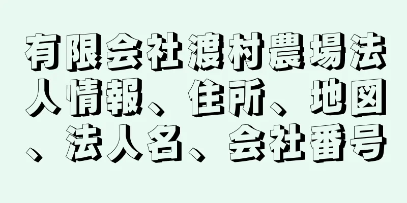 有限会社渡村農場法人情報、住所、地図、法人名、会社番号