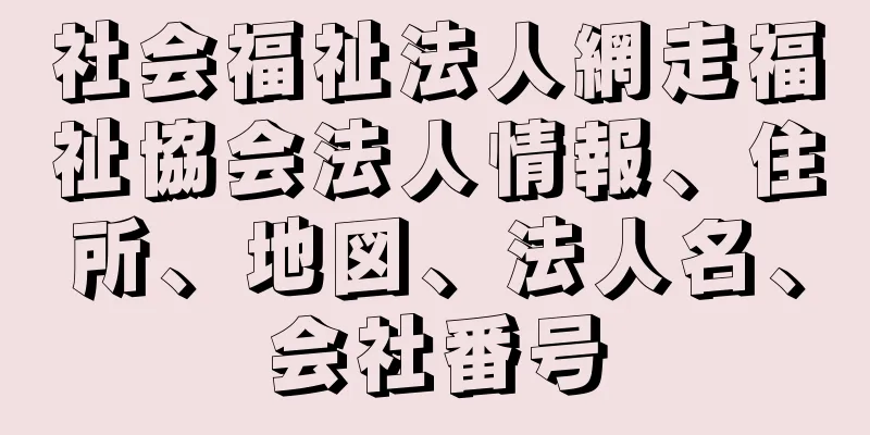 社会福祉法人網走福祉協会法人情報、住所、地図、法人名、会社番号