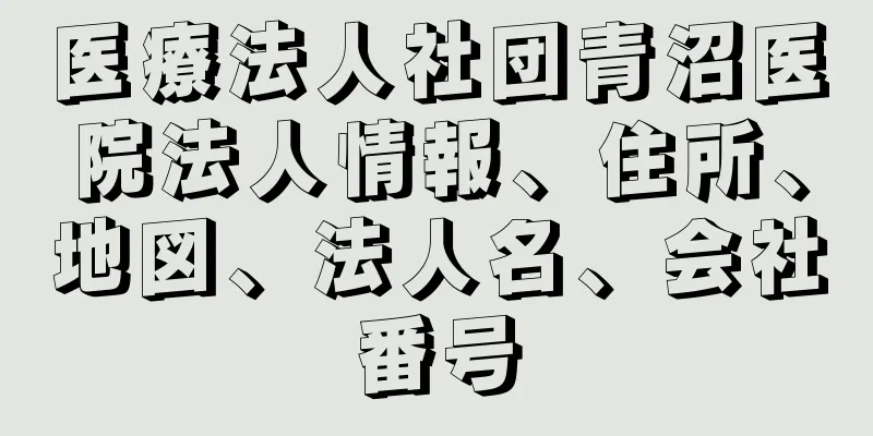 医療法人社団青沼医院法人情報、住所、地図、法人名、会社番号