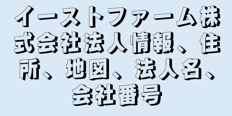 イーストファーム株式会社法人情報、住所、地図、法人名、会社番号