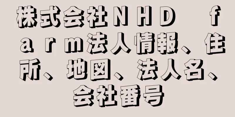 株式会社ＮＨＤ　ｆａｒｍ法人情報、住所、地図、法人名、会社番号