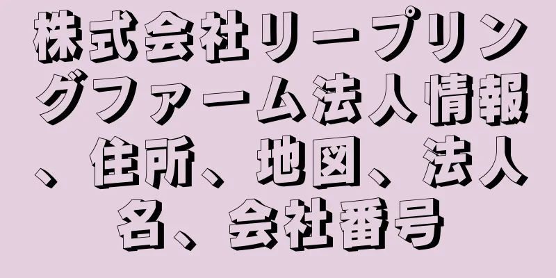 株式会社リープリングファーム法人情報、住所、地図、法人名、会社番号