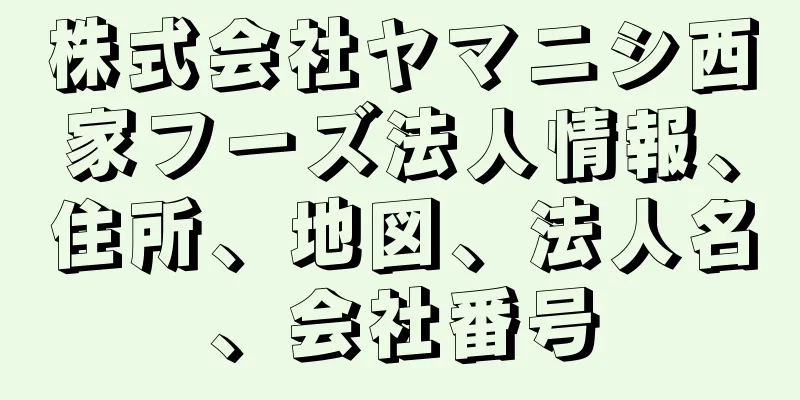 株式会社ヤマニシ西家フーズ法人情報、住所、地図、法人名、会社番号