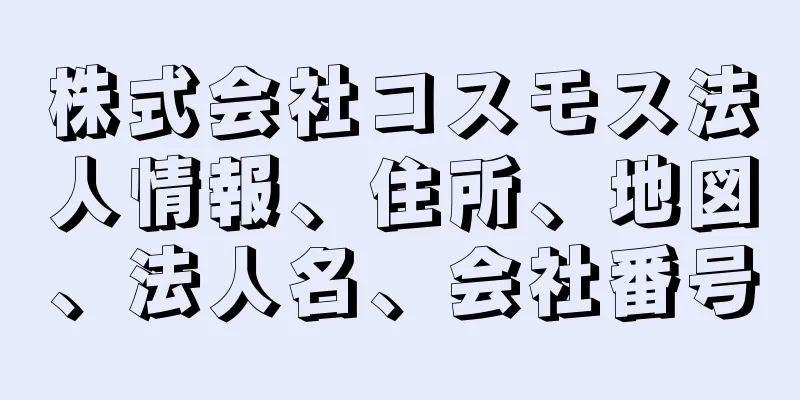 株式会社コスモス法人情報、住所、地図、法人名、会社番号