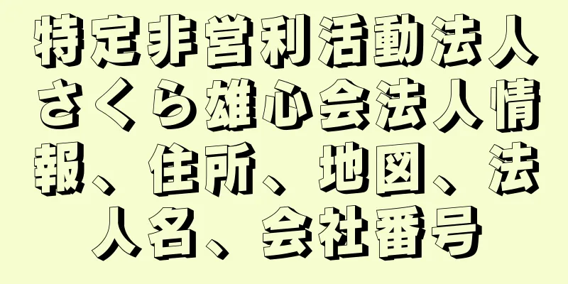 特定非営利活動法人さくら雄心会法人情報、住所、地図、法人名、会社番号