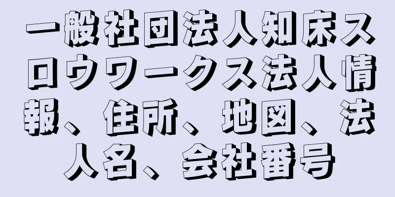 一般社団法人知床スロウワークス法人情報、住所、地図、法人名、会社番号