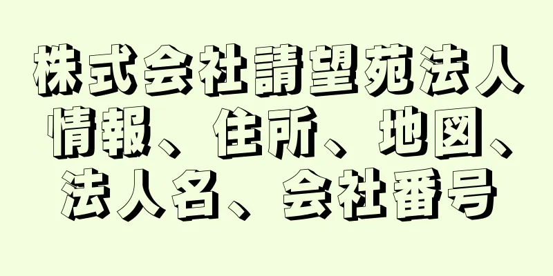 株式会社請望苑法人情報、住所、地図、法人名、会社番号