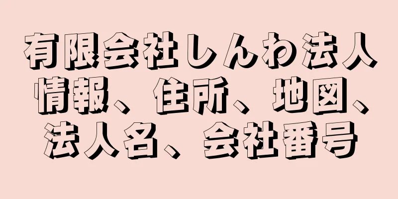 有限会社しんわ法人情報、住所、地図、法人名、会社番号