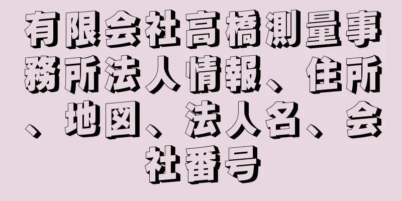 有限会社高橋測量事務所法人情報、住所、地図、法人名、会社番号