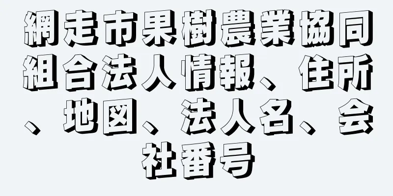 網走市果樹農業協同組合法人情報、住所、地図、法人名、会社番号