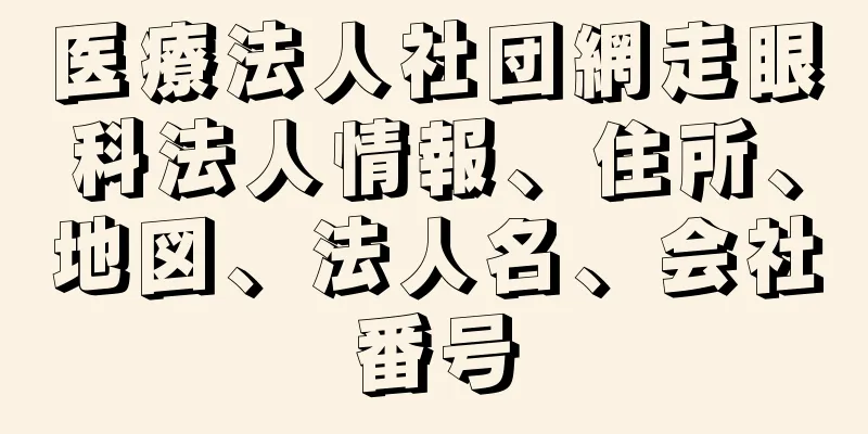 医療法人社団網走眼科法人情報、住所、地図、法人名、会社番号