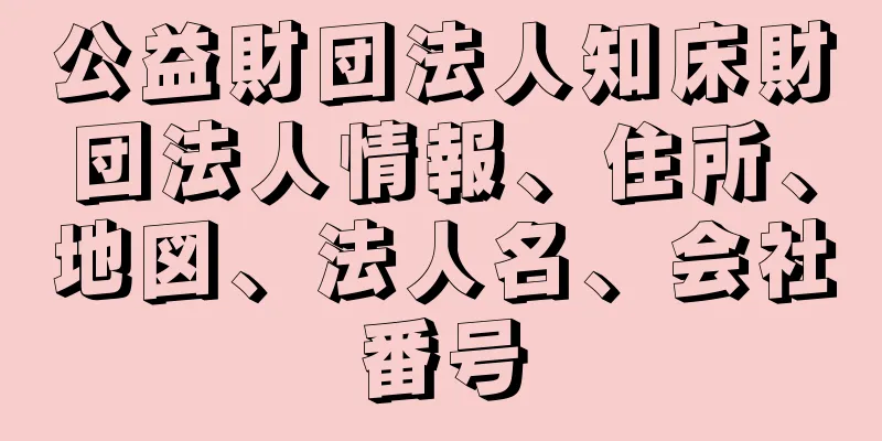 公益財団法人知床財団法人情報、住所、地図、法人名、会社番号