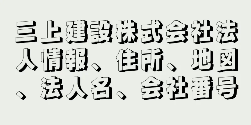 三上建設株式会社法人情報、住所、地図、法人名、会社番号