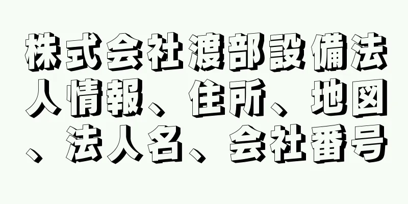 株式会社渡部設備法人情報、住所、地図、法人名、会社番号