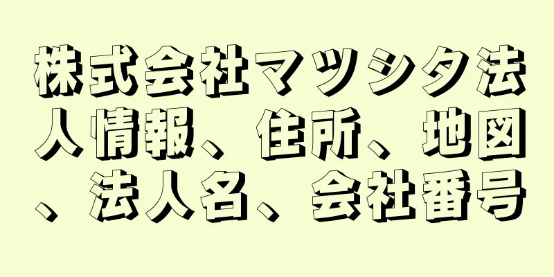 株式会社マツシタ法人情報、住所、地図、法人名、会社番号