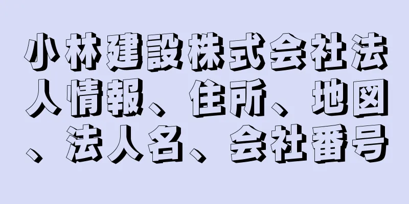 小林建設株式会社法人情報、住所、地図、法人名、会社番号