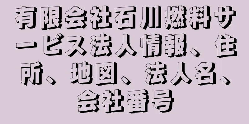 有限会社石川燃料サービス法人情報、住所、地図、法人名、会社番号