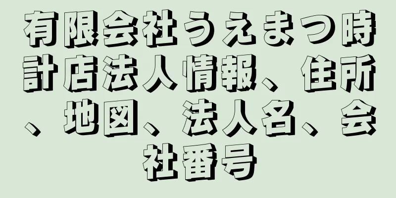 有限会社うえまつ時計店法人情報、住所、地図、法人名、会社番号