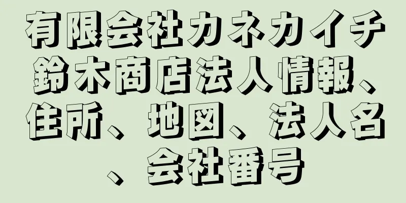 有限会社カネカイチ鈴木商店法人情報、住所、地図、法人名、会社番号