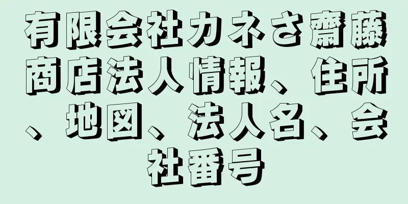 有限会社カネさ齋藤商店法人情報、住所、地図、法人名、会社番号