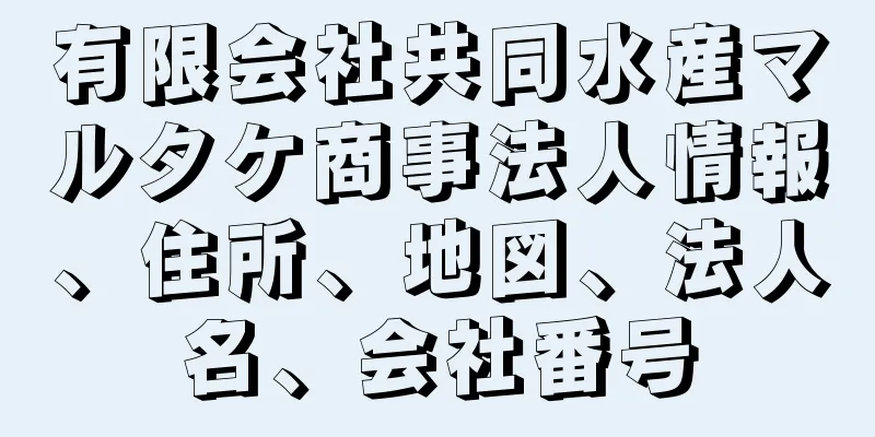 有限会社共同水産マルタケ商事法人情報、住所、地図、法人名、会社番号