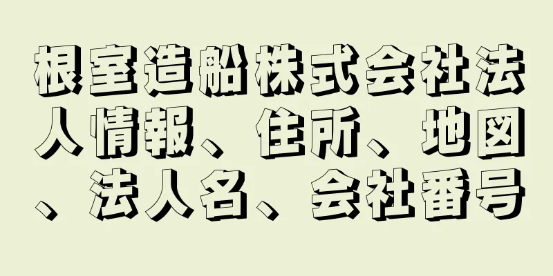 根室造船株式会社法人情報、住所、地図、法人名、会社番号