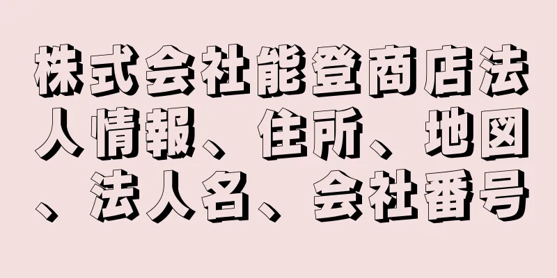 株式会社能登商店法人情報、住所、地図、法人名、会社番号